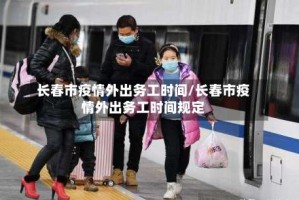 长春市疫情外出务工时间/长春市疫情外出务工时间规定