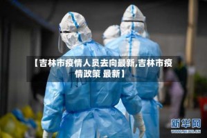 【吉林市疫情人员去向最新,吉林市疫情政策 最新】