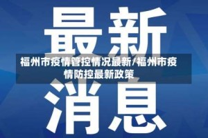 福州市疫情管控情况最新/福州市疫情防控最新政策