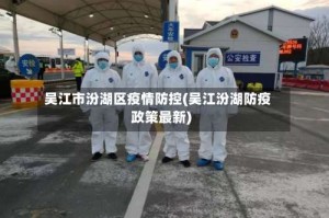 吴江市汾湖区疫情防控(吴江汾湖防疫政策最新)