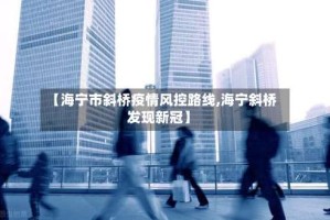 【海宁市斜桥疫情风控路线,海宁斜桥发现新冠】