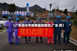 【广东丽水市疫情最新情况,广东 例】
