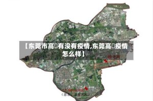 【东莞市高埗有没有疫情,东莞高埗疫情怎么样】