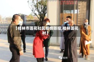【桂林市莲花社区疫情防控,桂林莲花村】