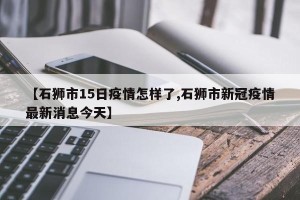 【石狮市15日疫情怎样了,石狮市新冠疫情最新消息今天】
