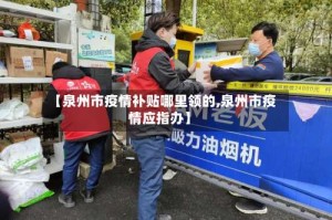 【泉州市疫情补贴哪里领的,泉州市疫情应指办】