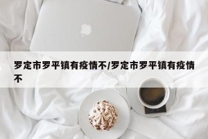 罗定市罗平镇有疫情不/罗定市罗平镇有疫情不