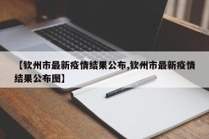 【钦州市最新疫情结果公布,钦州市最新疫情结果公布图】
