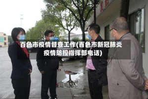 百色市疫情督查工作(百色市新冠肺炎疫情防控指挥部电话)