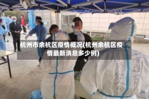 杭州市余杭区疫情概况(杭州余杭区疫情最新消息多少例)
