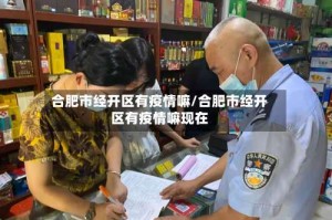 合肥市经开区有疫情嘛/合肥市经开区有疫情嘛现在