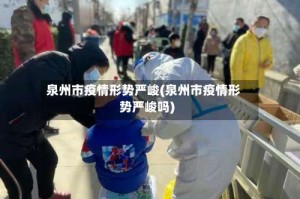 泉州市疫情形势严峻(泉州市疫情形势严峻吗)