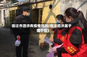 宿迁市泗洪有疫情吗吗(宿迁泗洪属于哪个区)