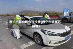 西宁市城北区今日疫情(西宁市城西区疫情)