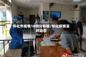 怀化市疫情18例分布哪/怀化疫情实时动态