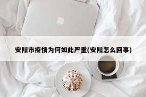 安阳市疫情为何如此严重(安阳怎么回事)