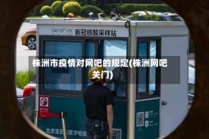 株洲市疫情对网吧的规定(株洲网吧关门)