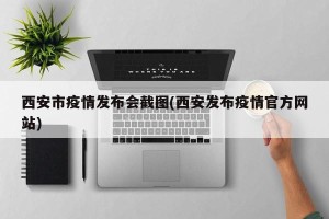 西安市疫情发布会截图(西安发布疫情官方网站)