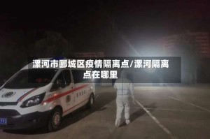 漯河市郾城区疫情隔离点/漯河隔离点在哪里