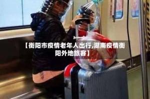 【衡阳市疫情老年人出行,湖南疫情衡阳外地旅客】