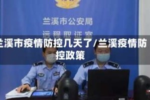 兰溪市疫情防控几天了/兰溪疫情防控政策