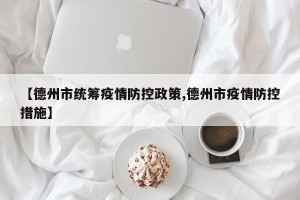 【德州市统筹疫情防控政策,德州市疫情防控措施】