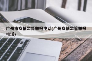 广州市疫情监督举报电话(广州疫情监管举报电话)