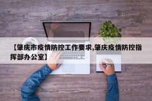 【肇庆市疫情防控工作要求,肇庆疫情防控指挥部办公室】