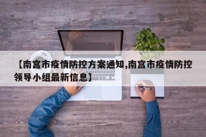 【南宫市疫情防控方案通知,南宫市疫情防控领导小组最新信息】