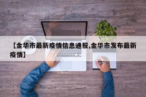 【金华市最新疫情信息通报,金华市发布最新疫情】