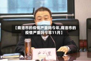 【商洛市的疫情严重吗今年,商洛市的疫情严重吗今年11月】