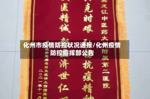 化州市疫情防控状况通报/化州疫情防控指挥部公告
