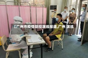【广州市疫情防控演练报道,广州 演练】
