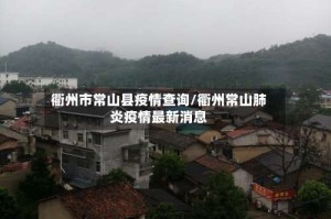 衢州市常山县疫情查询/衢州常山肺炎疫情最新消息