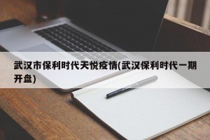 武汉市保利时代天悦疫情(武汉保利时代一期开盘)