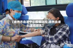 【徐州市血液中心疫情防控,徐州血液科医院排名】