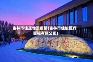 吉林市佳晟怡景疫情(吉林市佳俊医疗器械有限公司)