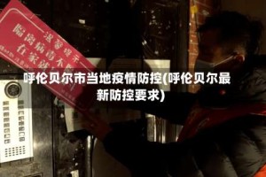 呼伦贝尔市当地疫情防控(呼伦贝尔最新防控要求)