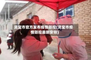 灵宝市官方发布疫情防控(灵宝市疫情防控最新安排)