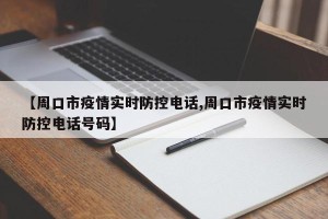 【周口市疫情实时防控电话,周口市疫情实时防控电话号码】