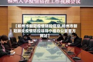 【郑州市新冠疫情防控信息,郑州市新冠肺炎疫情防控领导小组办公室官方网站】