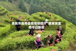 来宾市金秀县疫情防控/广西来宾金秀今日新闻