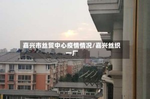 嘉兴市丝贸中心疫情情况/嘉兴丝织一厂