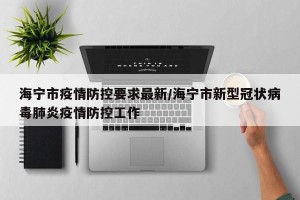 海宁市疫情防控要求最新/海宁市新型冠状病毒肺炎疫情防控工作