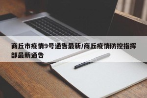 商丘市疫情9号通告最新/商丘疫情防控指挥部最新通告