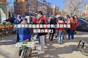 沈阳市东塔街道最新疫情(沈阳东塔街道办事处)