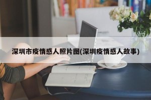 深圳市疫情感人照片图(深圳疫情感人故事)