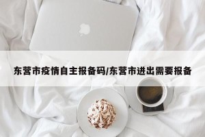 东营市疫情自主报备码/东营市进出需要报备