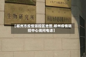【郴州市疫情防控区地图,郴州疫情防控中心询问电话】
