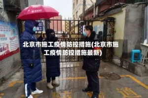 北京市施工疫情防控措施(北京市施工疫情防控措施最新)